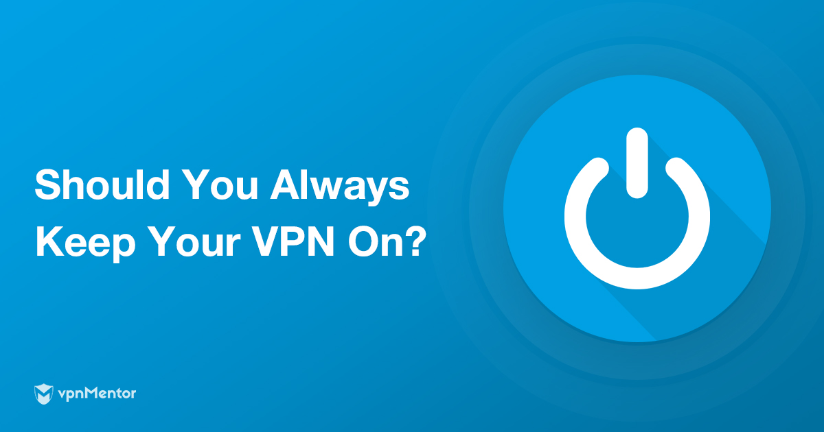 您应该无时无刻使用VPN吗？答案取决于7个要素